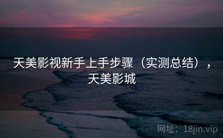 天美影视新手上手步骤(实测总结),天美影城 天美影视新手上手步骤(实测总结),天美影城