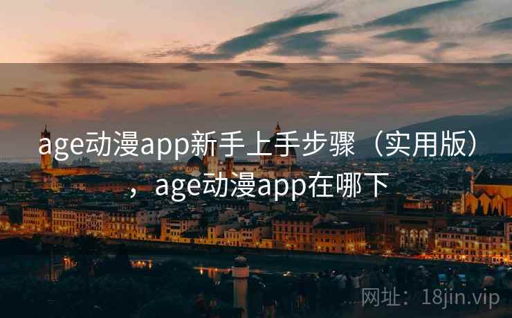 age动漫app新手上手步骤（实用版），age动漫app在哪下