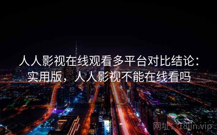 人人影视在线观看多平台对比结论：实用版，人人影视不能在线看吗