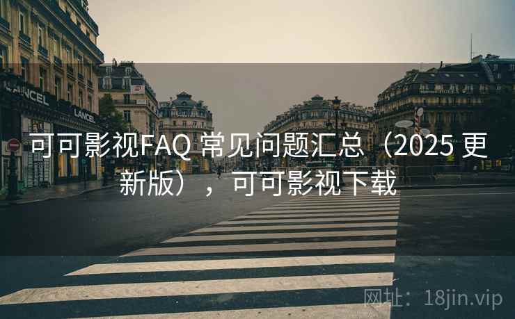 可可影视FAQ 常见问题汇总（2025 更新版），可可影视下载