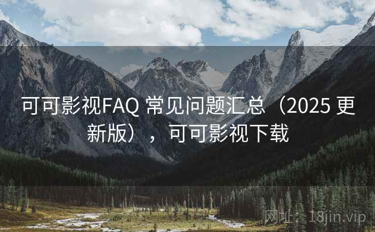 可可影视FAQ 常见问题汇总（2025 更新版），可可影视下载