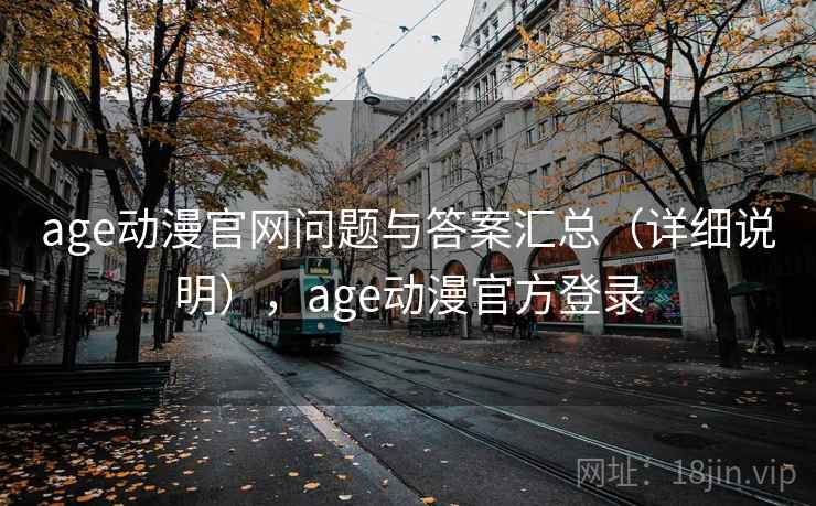 age动漫官网问题与答案汇总（详细说明），age动漫官方登录