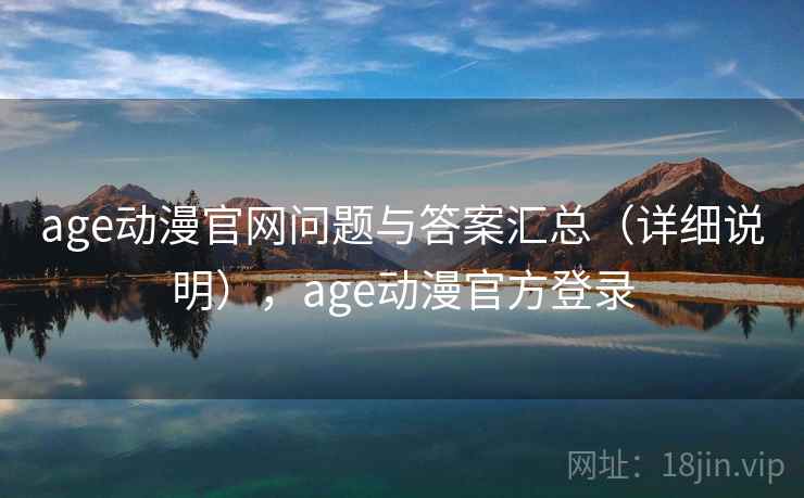 age动漫官网问题与答案汇总(详细说明),age动漫官方登录 age动漫官网问题与答案汇总(详细说明),age动漫官方登录
