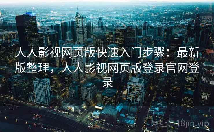 人人影视网页版快速入门步骤：最新版整理，人人影视网页版登录官网登录