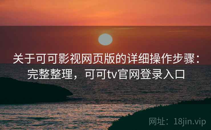 关于可可影视网页版的详细操作步骤:完整整理,可可tv官网登录入口 关于可可影视网页版的详细操作步骤:完整整理,可可tv官网登录入口