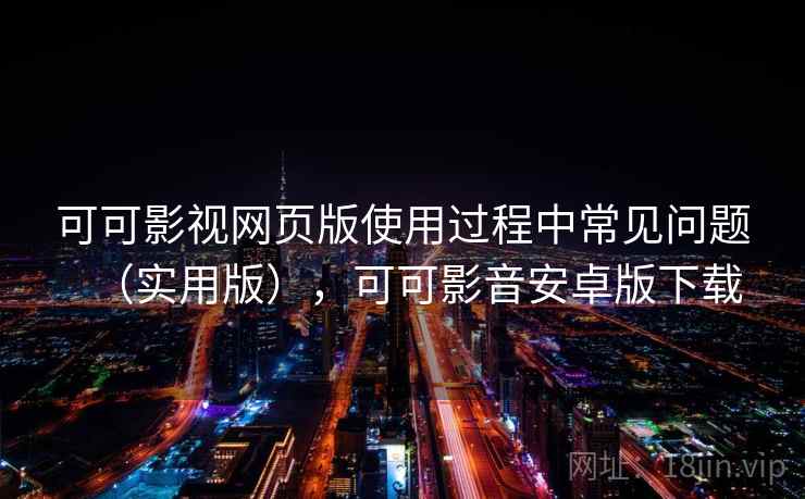 可可影视网页版使用过程中常见问题（实用版），可可影音安卓版下载
