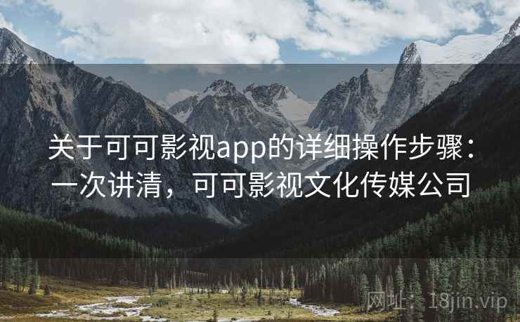 关于可可影视app的详细操作步骤：一次讲清，可可影视文化传媒公司