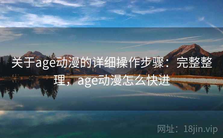 关于age动漫的详细操作步骤：完整整理，age动漫怎么快进