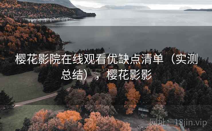 樱花影院在线观看优缺点清单（实测总结），樱花影影