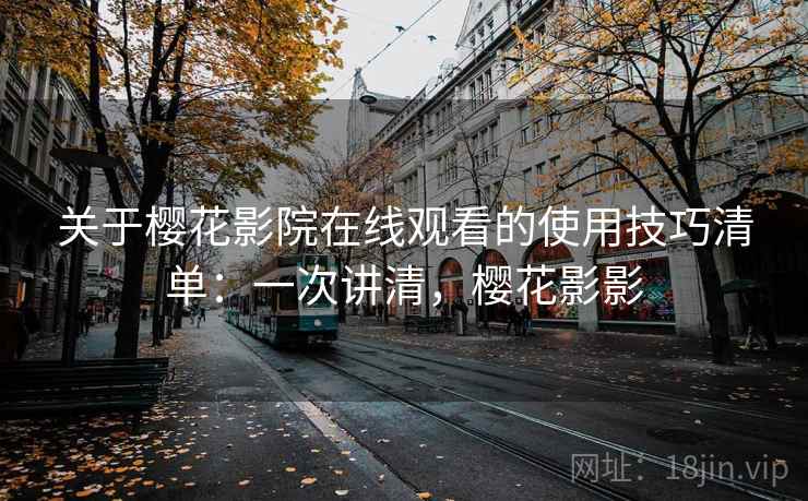 关于樱花影院在线观看的使用技巧清单：一次讲清，樱花影影