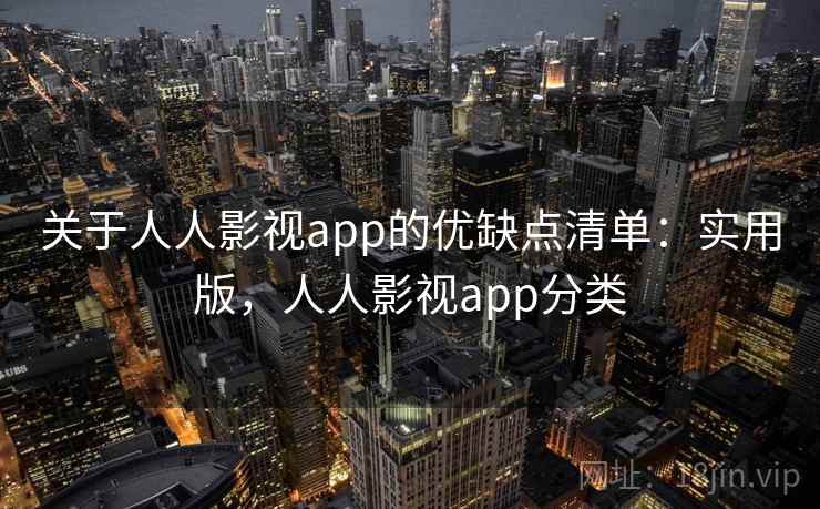 关于人人影视app的优缺点清单：实用版，人人影视app分类