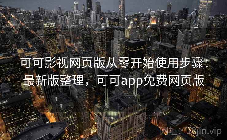 可可影视网页版从零开始使用步骤：最新版整理，可可app免费网页版