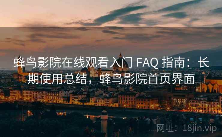 蜂鸟影院在线观看入门 FAQ 指南:长期使用总结,蜂鸟影院首页界面 蜂鸟影院在线观看入门 FAQ 指南:长期使用总结,蜂鸟影院首页界面
