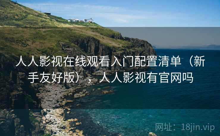 人人影视在线观看入门配置清单(新手友好版),人人影视有官网吗 人人影视在线观看入门配置清单(新手友好版),人人影视有官网吗