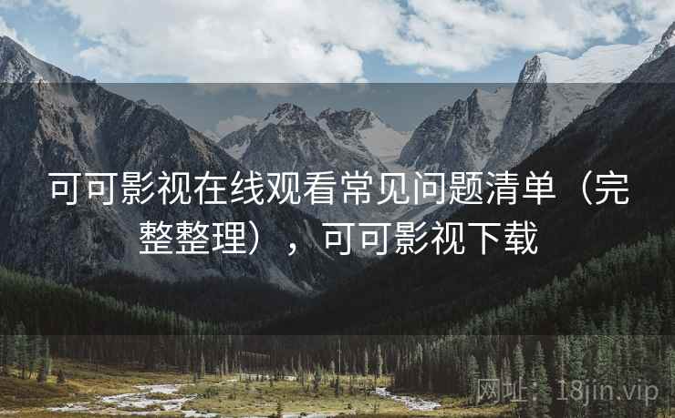 可可影视在线观看常见问题清单(完整整理),可可影视下载 可可影视在线观看常见问题清单(完整整理),可可影视下载