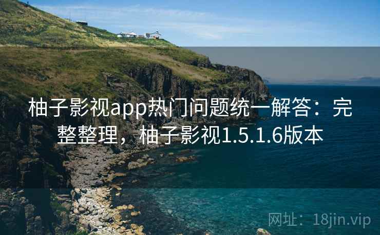 柚子影视app热门问题统一解答:完整整理,柚子影视1.5.1.6版本 柚子影视app热门问题统一解答:完整整理,柚子影视1.5.1.6版本