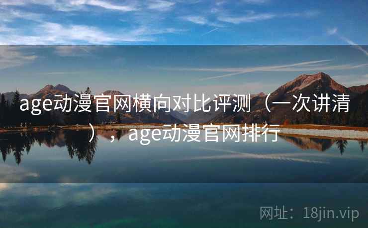 age动漫官网横向对比评测（一次讲清），age动漫官网排行