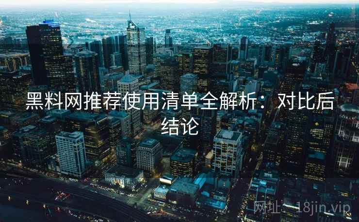 <strong>黑料网</strong>推荐使用清单全解析：对比后结论