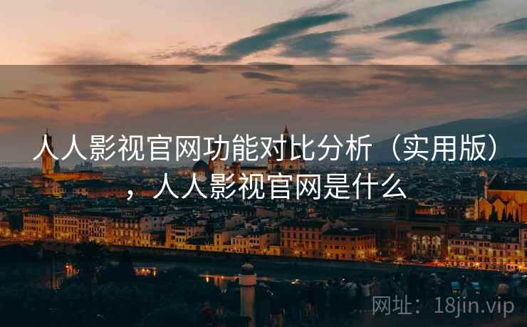 人人影视官网功能对比分析（实用版），人人影视官网是什么