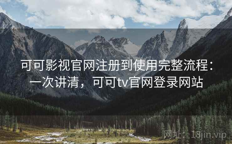 可可影视官网注册到使用完整流程:一次讲清,可可tv官网登录网站 可可影视官网注册到使用完整流程:一次讲清,可可tv官网登录网站