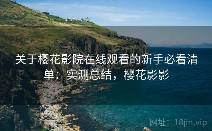 关于樱花影院在线观看的新手必看清单:实测总结,樱花影影 关于樱花影院在线观看的新手必看清单:实测总结,樱花影影