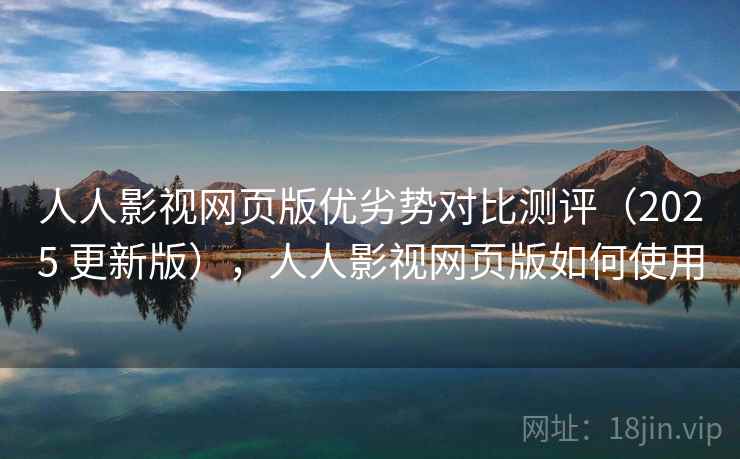 人人影视网页版优劣势对比测评（2025 更新版），人人影视网页版如何使用