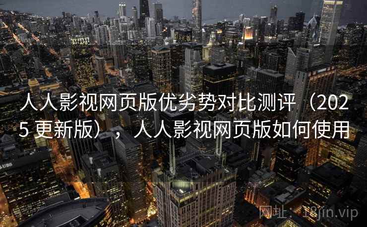 人人影视网页版优劣势对比测评(2025 更新版),人人影视网页版如何使用 人人影视网页版优劣势对比测评(2025 更新版),人人影视网页版如何使用