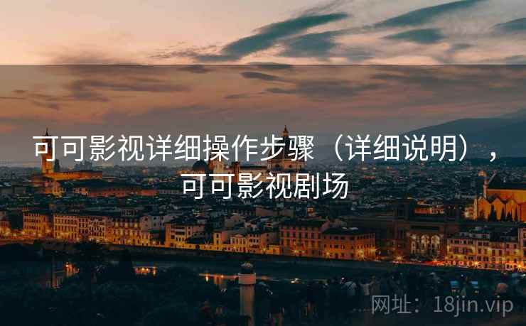 可可影视详细操作步骤（详细说明），可可影视剧场
