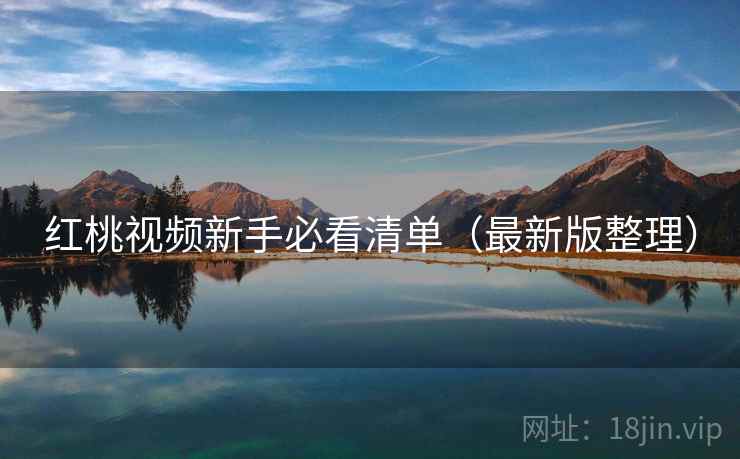 红桃视频新手必看清单（最新版整理）