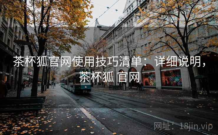 茶杯狐官网使用技巧清单：详细说明，茶杯狐 官网
