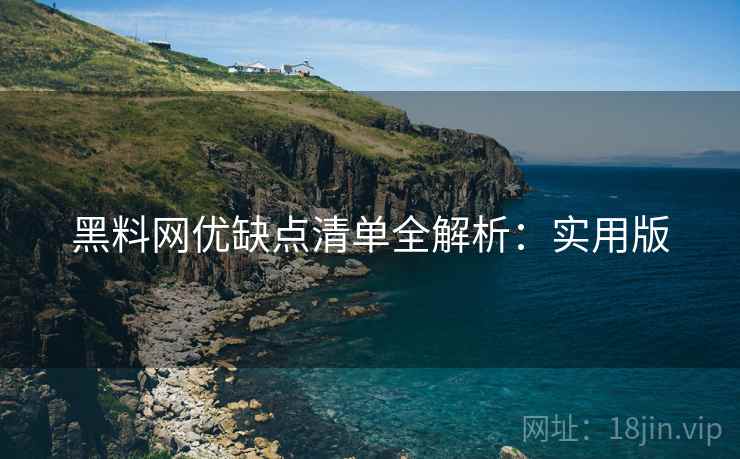 黑料网优缺点清单全解析：实用版