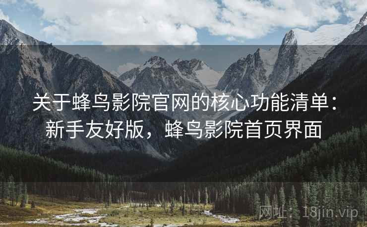 关于蜂鸟影院官网的核心功能清单：新手友好版，蜂鸟影院首页界面