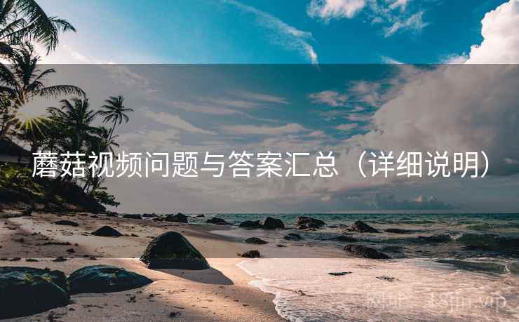 蘑菇视频问题与答案汇总（详细说明）
