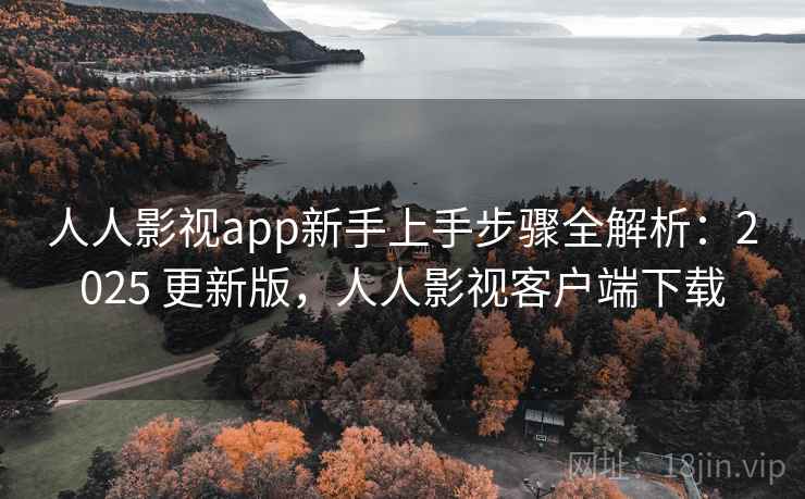人人影视app新手上手步骤全解析:2025 更新版,人人影视客户端下载 人人影视app新手上手步骤全解析:2025 更新版,人人影视客户端下载