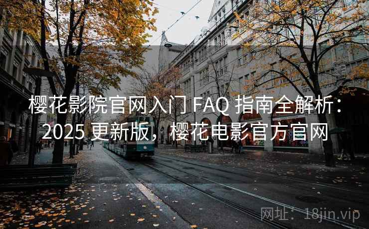 樱花影院官网入门 FAQ 指南全解析:2025 更新版,樱花电影官方官网 樱花影院官网入门 FAQ 指南全解析:2025 更新版,樱花电影官方官网
