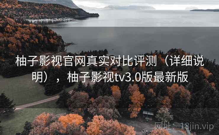 柚子影视官网真实对比评测(详细说明),柚子影视tv3.0版最新版 柚子影视官网真实对比评测(详细说明),柚子影视tv3.0版最新版