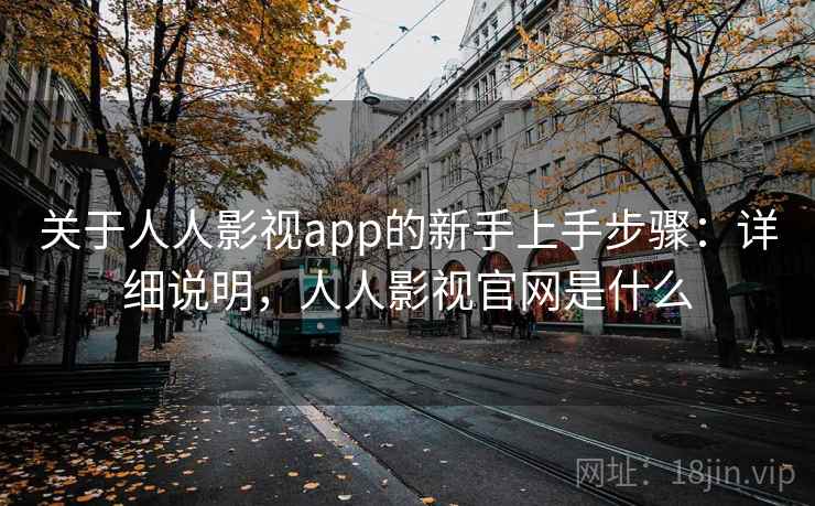 关于人人影视app的新手上手步骤:详细说明,人人影视官网是什么 关于人人影视app的新手上手步骤:详细说明,人人影视官网是什么