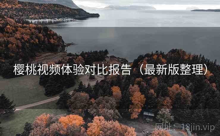 樱桃视频体验对比报告（最新版整理）
