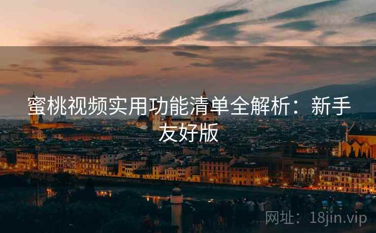 蜜桃视频实用功能清单全解析：新手友好版