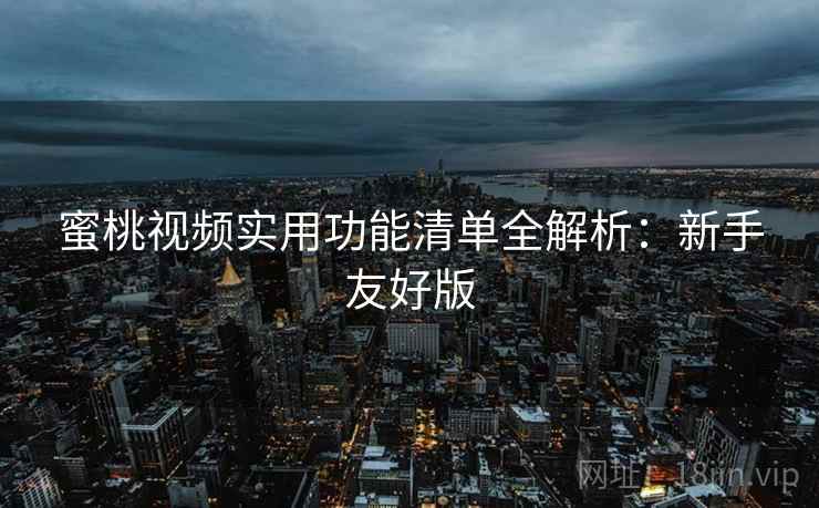 蜜桃视频实用功能清单全解析:新手友好版 蜜桃视频实用功能清单全解析:新手友好版