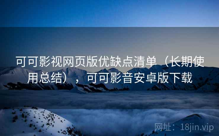 可可影视网页版优缺点清单(长期使用总结),可可影音安卓版下载 可可影视网页版优缺点清单(长期使用总结),可可影音安卓版下载