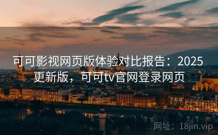 可可影视网页版体验对比报告：2025 更新版，可可tv官网登录网页