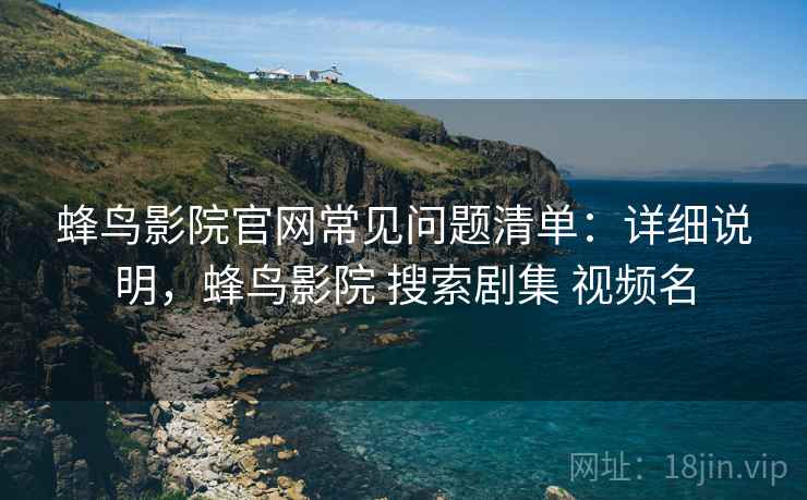 蜂鸟影院官网常见问题清单：详细说明，蜂鸟影院 搜索剧集 视频名