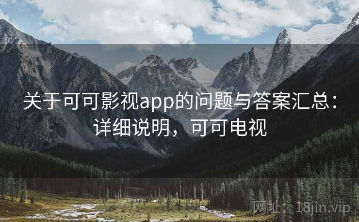 关于可可影视app的问题与答案汇总:详细说明,可可电视 关于可可影视app的问题与答案汇总:详细说明,可可电视