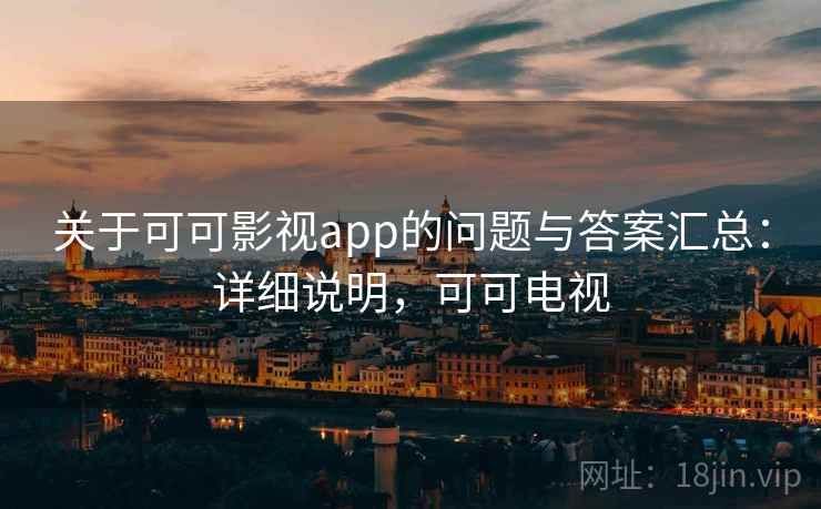 关于可可影视app的问题与答案汇总：详细说明，可可电视