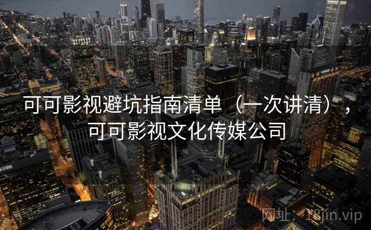 可可影视避坑指南清单（一次讲清），可可影视文化传媒公司