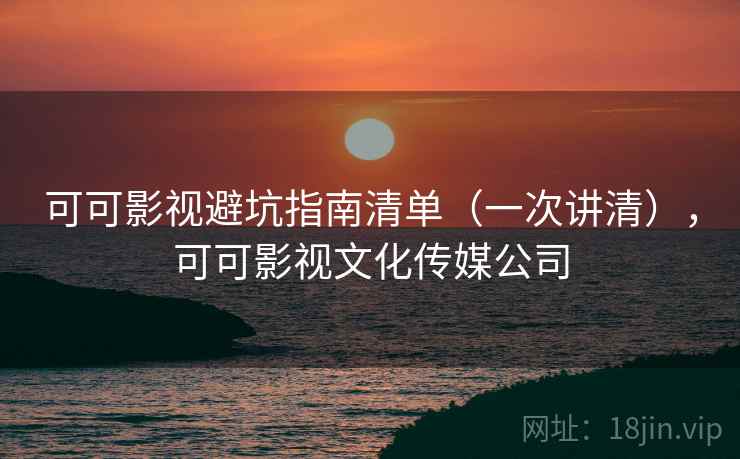 可可影视避坑指南清单（一次讲清），可可影视文化传媒公司