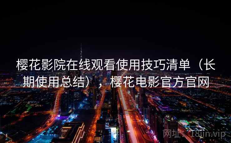 樱花影院在线观看使用技巧清单(长期使用总结),樱花电影官方官网 樱花影院在线观看使用技巧清单(长期使用总结),樱花电影官方官网