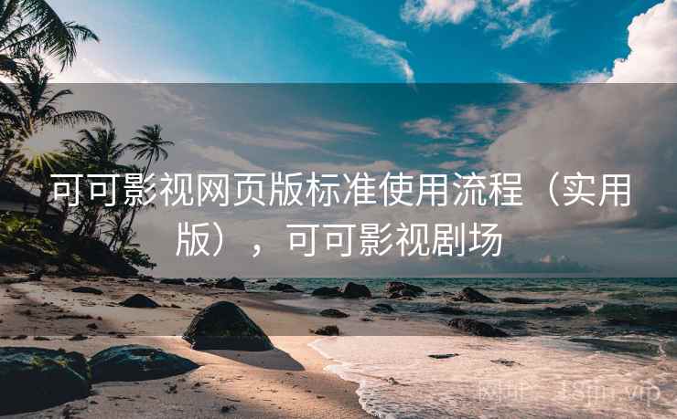 可可影视网页版标准使用流程（实用版），可可影视剧场