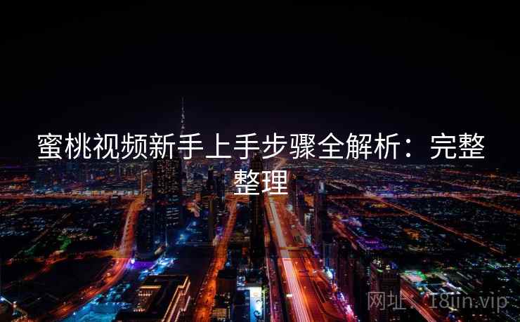 蜜桃视频新手上手步骤全解析：完整整理